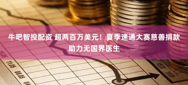 牛吧智投配资 超两百万美元！夏季速通大赛慈善捐款助力无国界医生