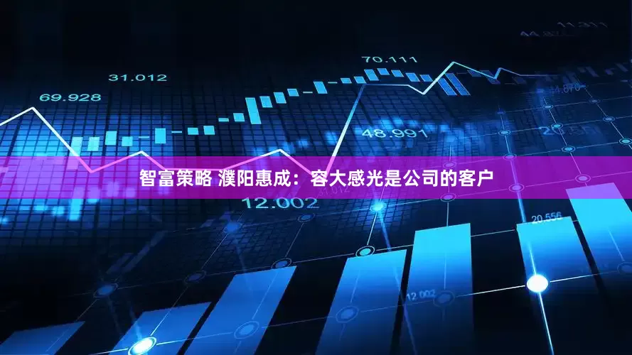 智富策略 濮阳惠成：容大感光是公司的客户