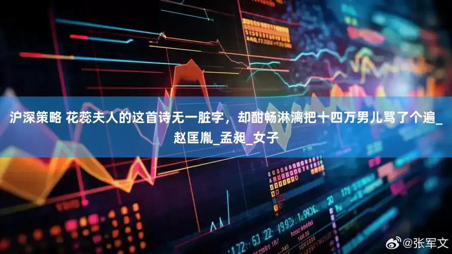 沪深策略 花蕊夫人的这首诗无一脏字，却酣畅淋漓把十四万男儿骂了个遍_赵匡胤_孟昶_女子