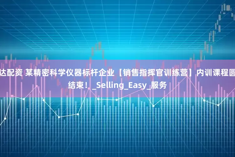 冠达配资 某精密科学仪器标杆企业【销售指挥官训练营】内训课程圆满结束！_Selling_Easy_服务