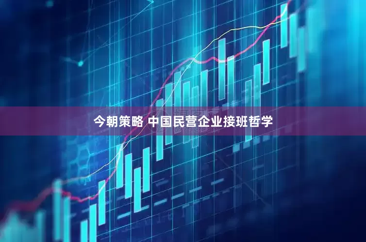 今朝策略 中国民营企业接班哲学
