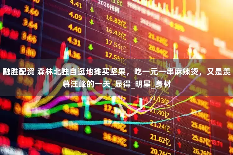 融胜配资 森林北独自逛地摊买坚果，吃一元一串麻辣烫，又是羡慕汪峰的一天_显得_明星_身材