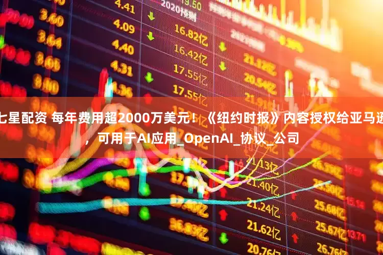 七星配资 每年费用超2000万美元！《纽约时报》内容授权给亚马逊，可用于AI应用_OpenAI_协议_公司