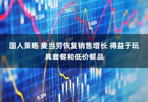 国人策略 麦当劳恢复销售增长 得益于玩具套餐和低价餐品