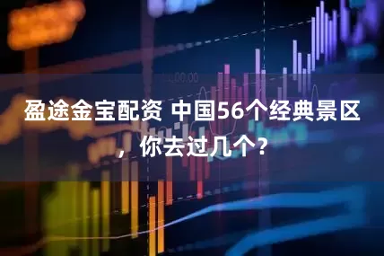 盈途金宝配资 中国56个经典景区，你去过几个？