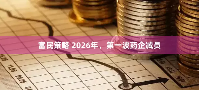 富民策略 2026年，第一波药企减员